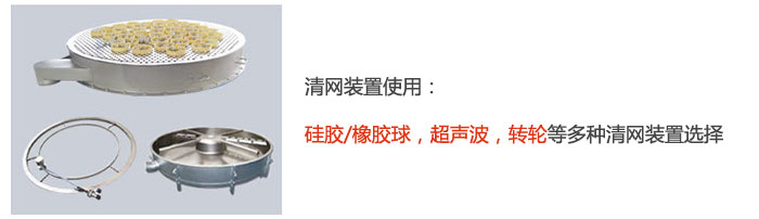 搖擺篩清網(wǎng)裝置使用：硅膠/橡膠球，超聲波，轉(zhuǎn)輪等多種清網(wǎng)裝置選擇。